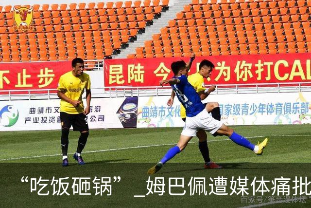 “吃饭砸锅” 姆巴佩遭媒体痛批：在歧视上搞双标 或需赔偿中国企业