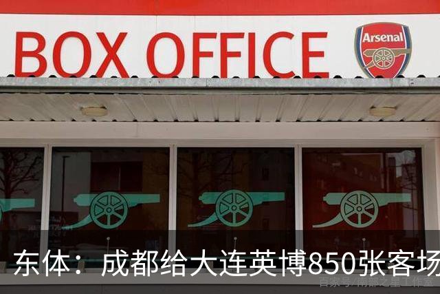 东体：成都给大连英博850张客场票；主场票不到一分钟售罄