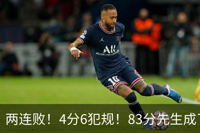 两连败！4分6犯规！83分先生成了笑话