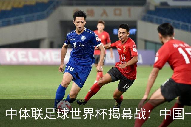 中体联足球世界杯揭幕战：中国一队4-1战胜捷克二队迎来开门红