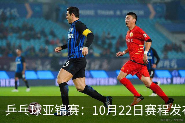 乒乓球亚锦赛：10月22日赛程发布！国乒最多10场比赛，力争两金！