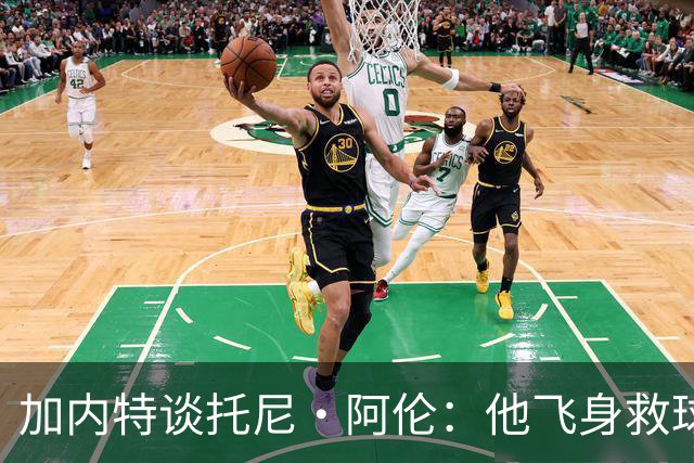 加内特谈托尼·阿伦：他飞身救球那下，我为他骄傲