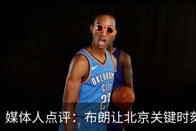 媒体人点评：布朗让北京关键时刻更稳健，山东外援单打差点意思