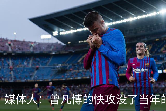 媒体人：曾凡博的快攻没了当年的冲劲 他未来在CBA难再有质的提高
