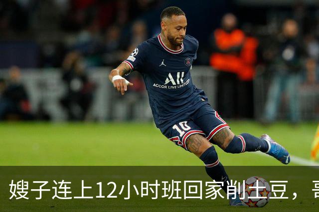 嫂子连上12小时班回家削土豆，哥哥在客厅看球赛