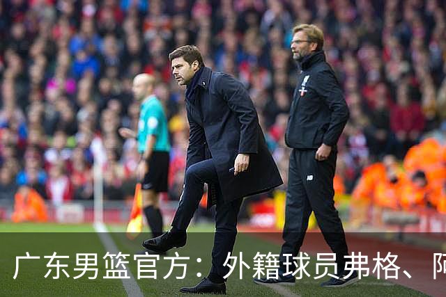 广东男篮官方：外籍球员弗格、阿祖布克正式加盟球队