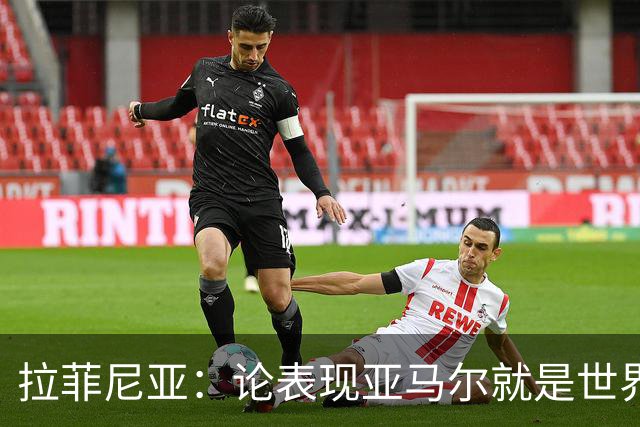 拉菲尼亚：论表现亚马尔就是世界最佳，可能领先第二名一大截