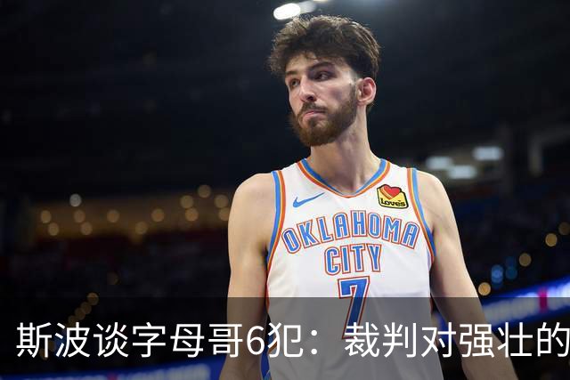 斯波谈字母哥6犯：裁判对强壮的球员更严苛 有点像当年的奥尼尔