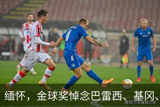 缅怀，金球奖悼念巴雷西、基冈、杰登-亚当斯等离世球星