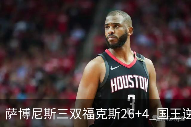 萨博尼斯三双福克斯26+4 国王逆转大胜活塞
