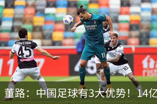 董路：中国足球有3大优势！14亿人口+身体素质 五千年中华文明