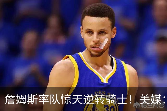 詹姆斯率队惊天逆转骑士！美媒：这就是詹姆斯不去克利夫兰的原因