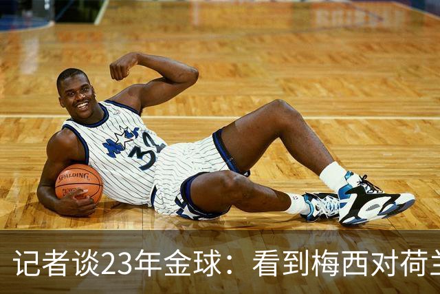 记者谈23年金球：看到梅西对荷兰队的挑衅，不符合我的价值观