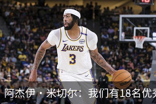 阿杰伊·米切尔：我们有18名优秀的球员 都愿为赢球付出一切努力