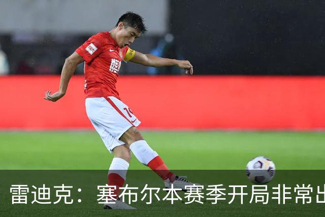雷迪克：塞布尔本赛季开局非常出色，投篮手感也很好