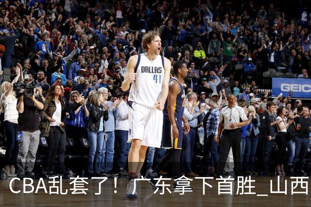 CBA乱套了！广东拿下首胜 山西爆冷上海 北京狂胜深圳 积分榜出炉！