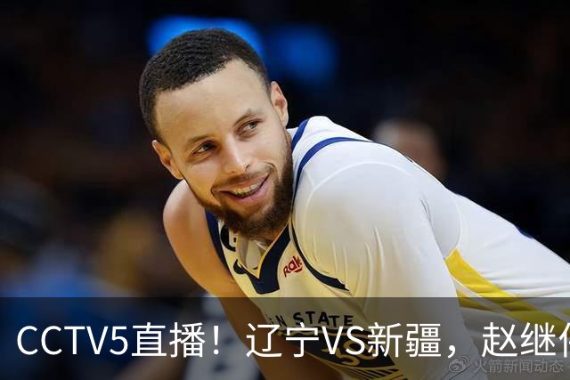 CCTV5直播！辽宁VS新疆，赵继伟伤停，张陈带伤上阵，手帝最新伤情报告！